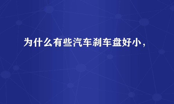 为什么有些汽车刹车盘好小，