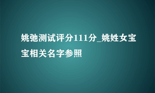 姚弛测试评分111分_姚姓女宝宝相关名字参照