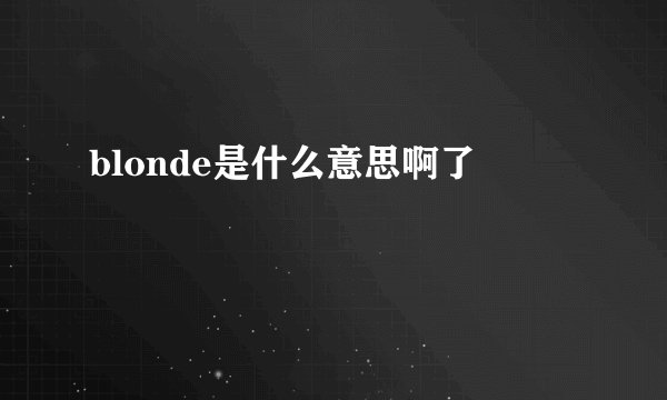 blonde是什么意思啊了