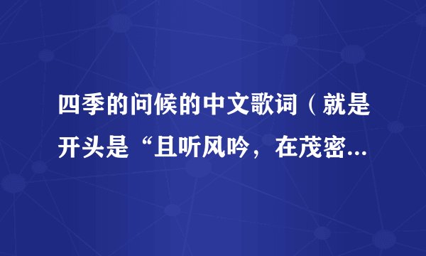 四季的问候的中文歌词（就是开头是“且听风吟，在茂密森林......”）完整的