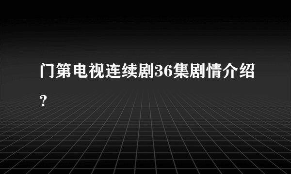 门第电视连续剧36集剧情介绍？