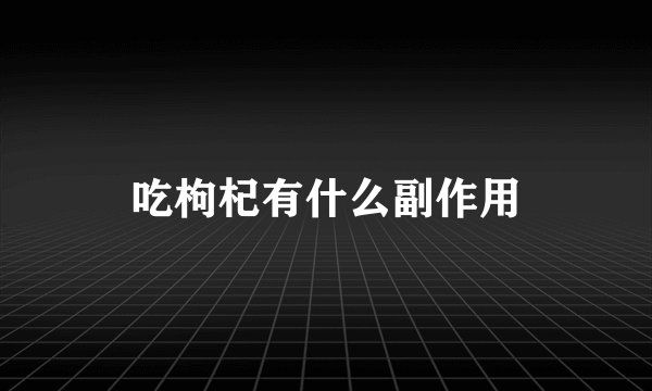 吃枸杞有什么副作用