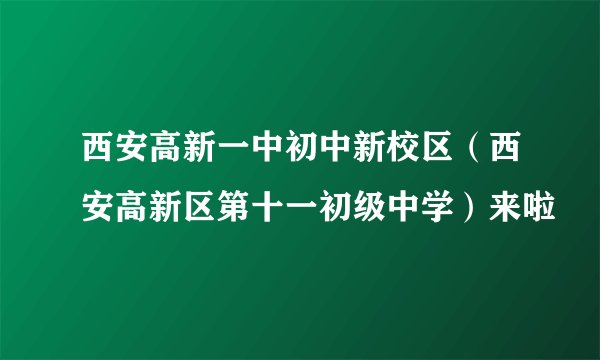 西安高新一中初中新校区（西安高新区第十一初级中学）来啦