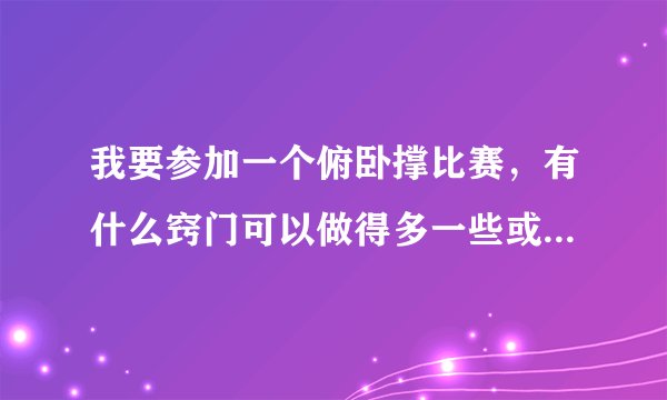 我要参加一个俯卧撑比赛，有什么窍门可以做得多一些或者是训练方法？