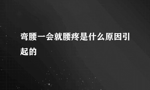 弯腰一会就腰疼是什么原因引起的