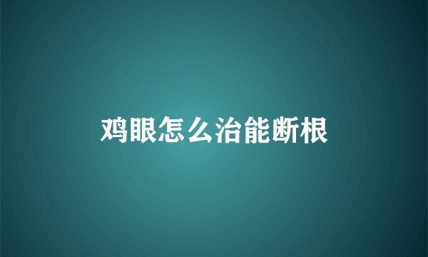 鸡眼怎么治能断根