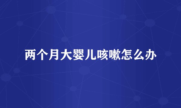 两个月大婴儿咳嗽怎么办