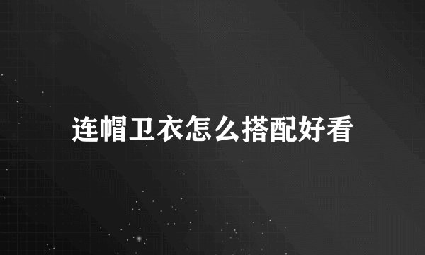 连帽卫衣怎么搭配好看