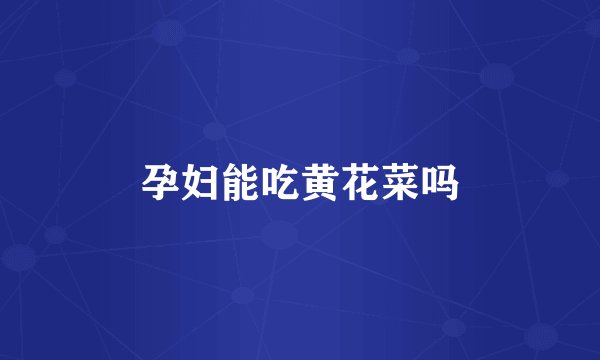 孕妇能吃黄花菜吗