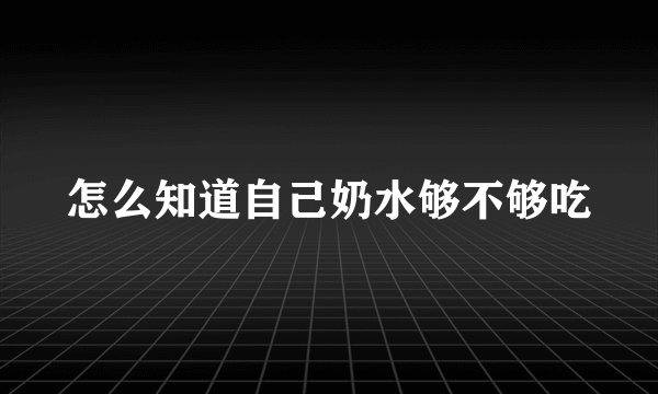 怎么知道自己奶水够不够吃