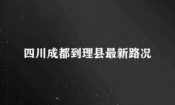 四川成都到理县最新路况