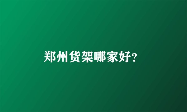 郑州货架哪家好？