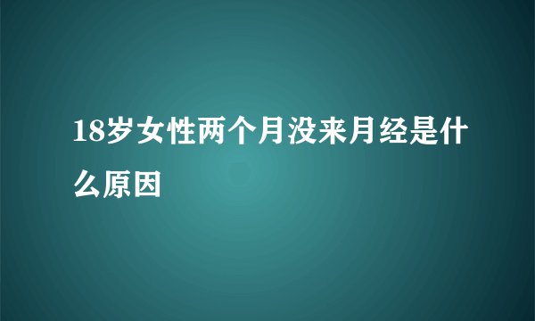18岁女性两个月没来月经是什么原因