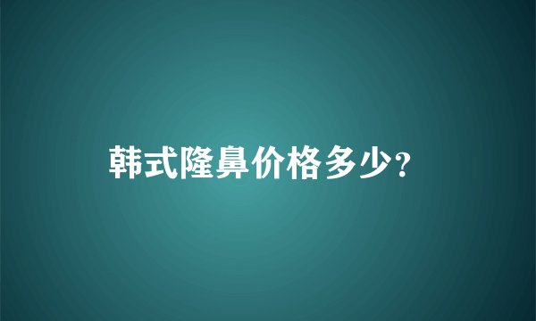 韩式隆鼻价格多少？