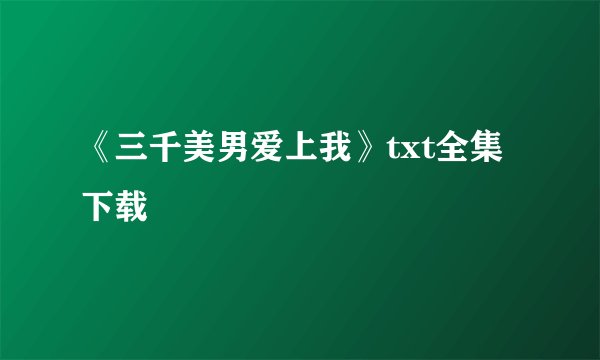 《三千美男爱上我》txt全集下载