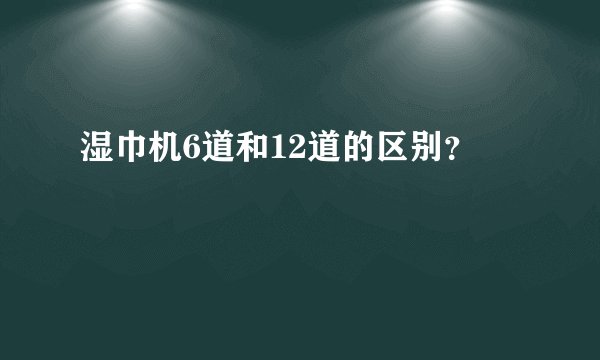 湿巾机6道和12道的区别?