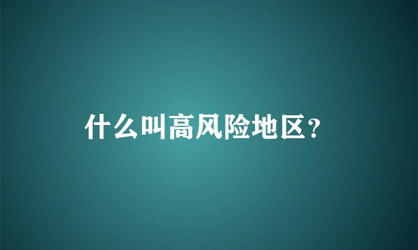什么叫高风险地区？