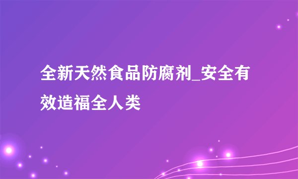 全新天然食品防腐剂_安全有效造福全人类