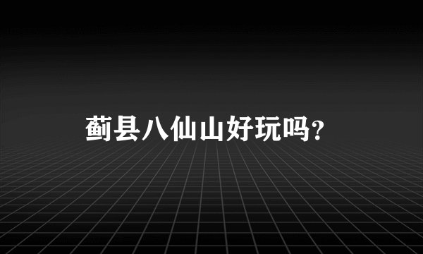 蓟县八仙山好玩吗？