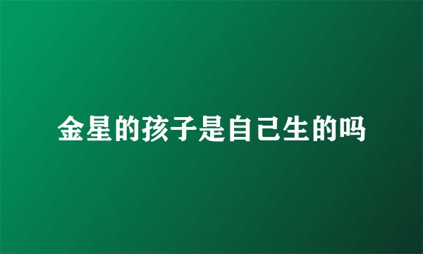 金星的孩子是自己生的吗