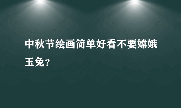 中秋节绘画简单好看不要嫦娥玉兔？
