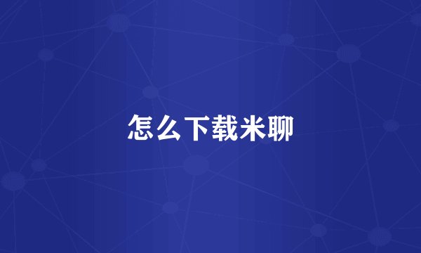 怎么下载米聊