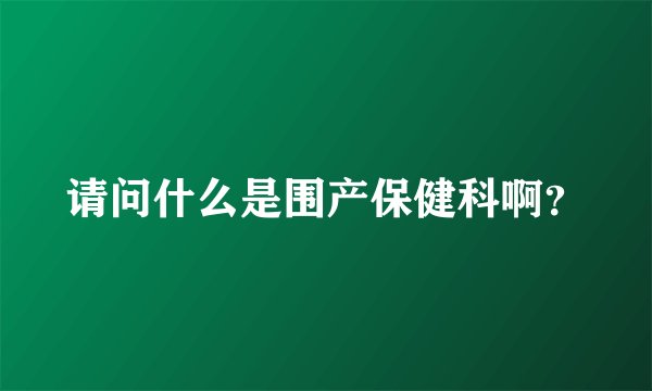 请问什么是围产保健科啊？