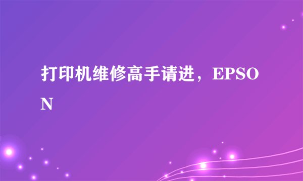 打印机维修高手请进，EPSON