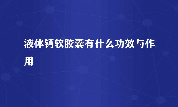 液体钙软胶囊有什么功效与作用