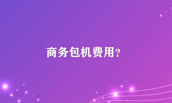 商务包机费用？