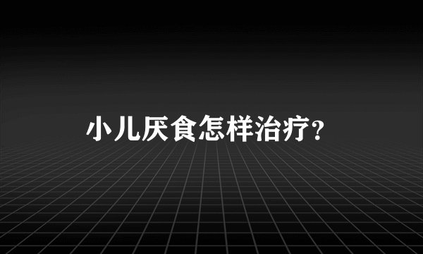 小儿厌食怎样治疗？