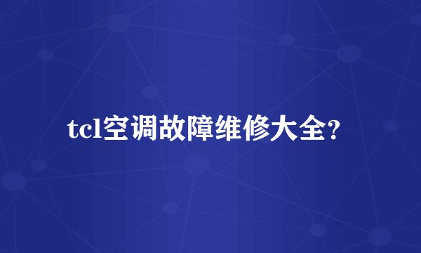 tcl空调故障维修大全？