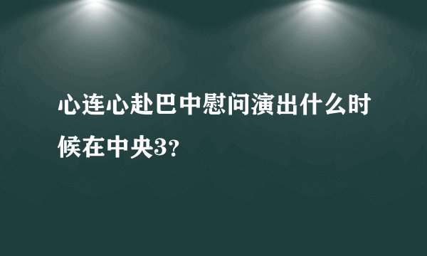 心连心赴巴中慰问演出什么时候在中央3？