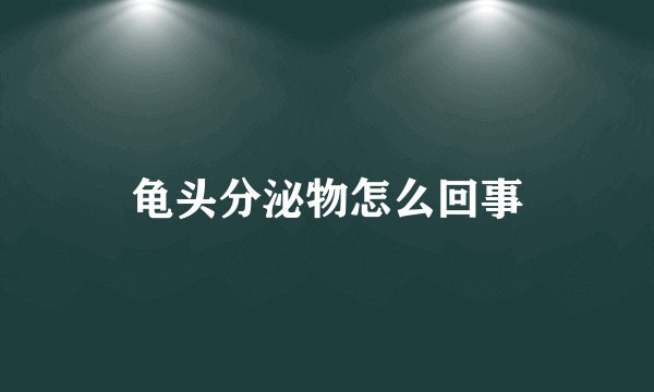 龟头分泌物怎么回事