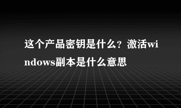这个产品密钥是什么？激活windows副本是什么意思