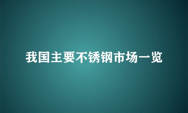 我国主要不锈钢市场一览