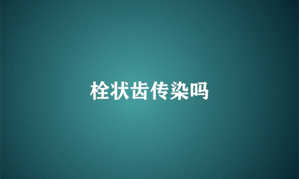 栓状齿传染吗