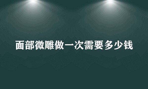 面部微雕做一次需要多少钱