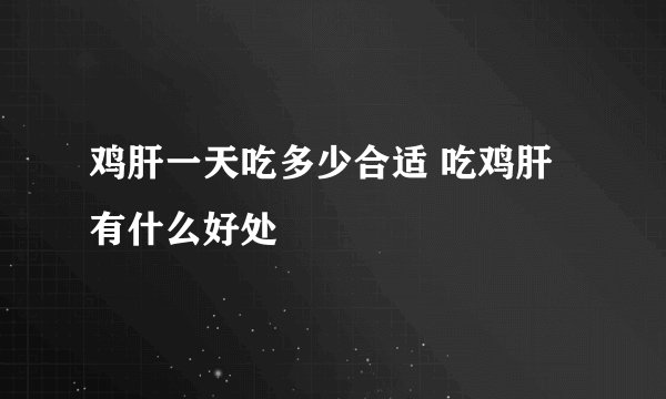 鸡肝一天吃多少合适 吃鸡肝有什么好处