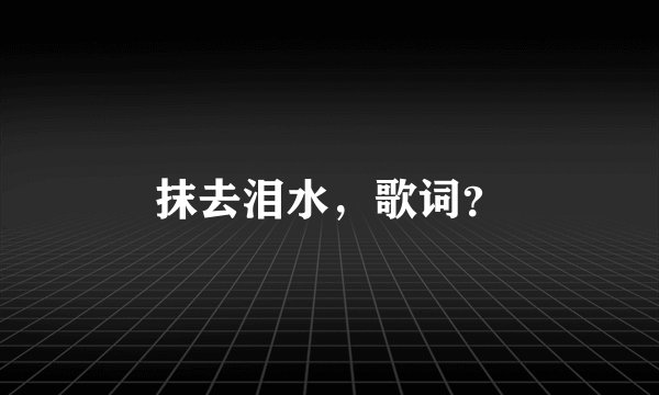 抹去泪水，歌词？