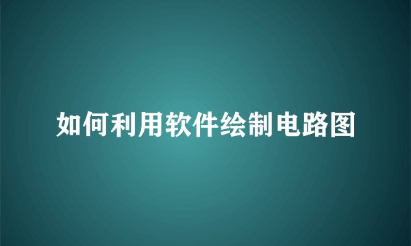 如何利用软件绘制电路图