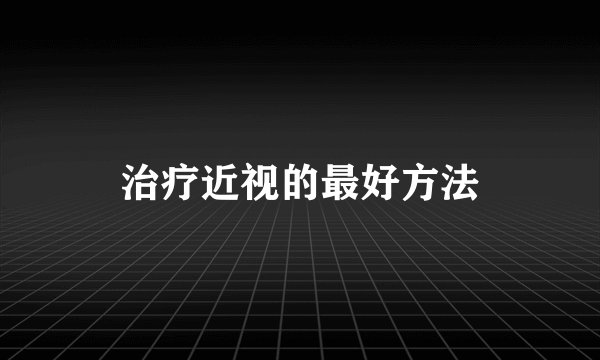 治疗近视的最好方法