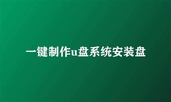 一键制作u盘系统安装盘
