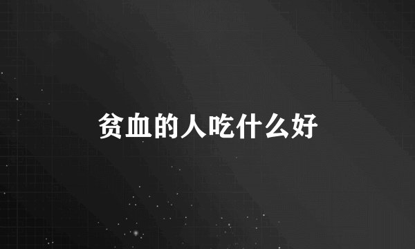 贫血的人吃什么好