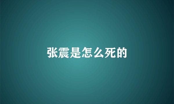 张震是怎么死的