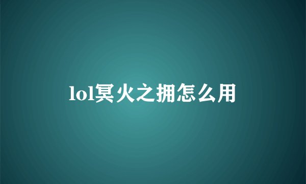 lol冥火之拥怎么用