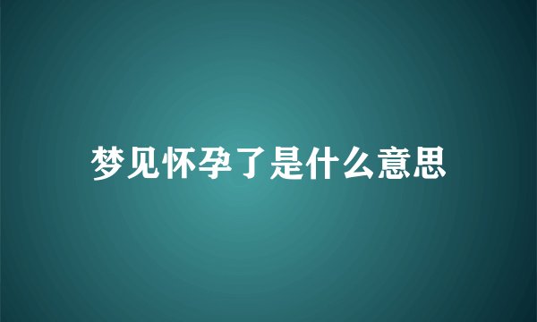 梦见怀孕了是什么意思