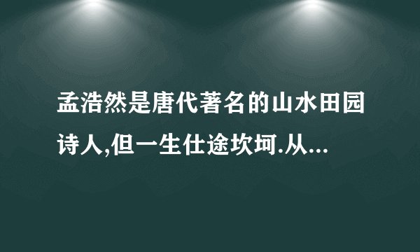 孟浩然是唐代著名的山水田园诗人,但一生仕途坎坷.从《孟浩然生平》看出他仕途坎坷.他仕途坎坷的原因