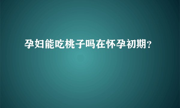 孕妇能吃桃子吗在怀孕初期？