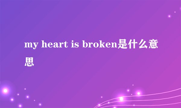 my heart is broken是什么意思